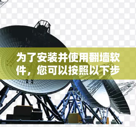 为了安装并使用翻墙软件,您可以按照以下步骤操作 为了安装并使用翻墙软件,您可以按照以下步骤操作