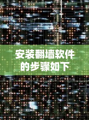 安装翻墙软件的步骤如下 安装翻墙软件的步骤如下