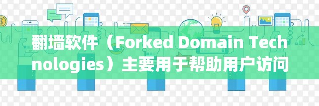翻墙软件（Forked Domain Technologies）主要用于帮助用户访问外部网络。以下是一些常见的翻墙软件及其特点，供你参考