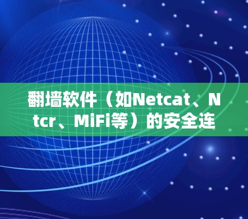 翻墙软件(如Netcat、Ntcr、MiFi等)的安全连接测试旨在验证翻墙软件在连接到互联网时的可信度和安全性。以下是一些可能涉及的测试点和建议 翻墙软件(如Netcat、Ntcr、MiFi等)的安全连接测试旨在验证翻墙软件在连接到互联网时的可信度和安全性。以下是一些可能涉及的测试点和建议