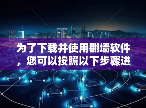 为了下载并使用翻墙软件，您可以按照以下步骤进行