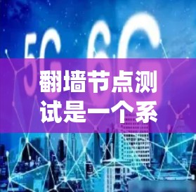 翻墙节点测试是一个系统性的过程，旨在验证翻墙软件的有效性和安全性。以下是对节点测试的详细步骤和建议