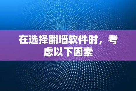 在选择翻墙软件时，考虑以下因素