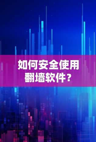 如何安全使用翻墙软件? 如何安全使用翻墙软件?