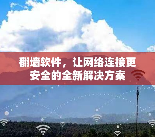 翻墙软件,让网络连接更安全的全新解决方案 翻墙软件,让网络连接更安全的全新解决方案