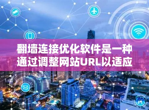 翻墙连接优化软件是一种通过调整网站URL以适应不同网络配置和服务器环境的技术，以提高访问量和用户体验。以下是对翻墙连接优化软件的详细说明