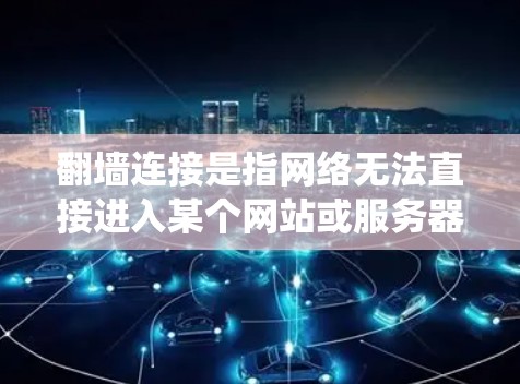 翻墙连接是指网络无法直接进入某个网站或服务器,需要绕过镜像服务器(如IP地址)来访问。以下是一些常见的解决方法,帮助你绕过翻墙连接 翻墙连接是指网络无法直接进入某个网站或服务器,需要绕过镜像服务器(如IP地址)来访问。以下是一些常见的解决方法,帮助你绕过翻墙连接