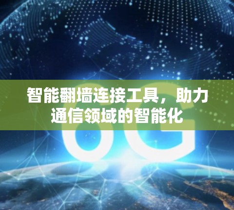 智能翻墙连接工具，助力通信领域的智能化