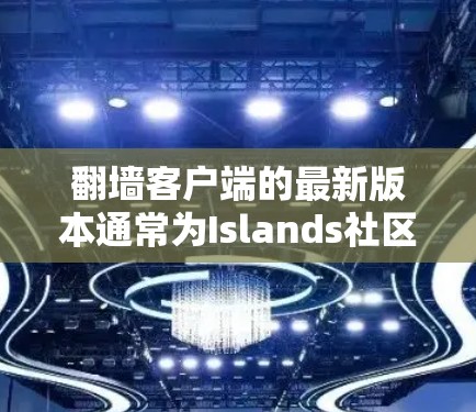 翻墙客户端的最新版本通常为Islands社区版。Islands社区版是翻墙客户端的最新版本之一，支持移动设备和更多功能。以下是关于Islands社区版的一些关键信息