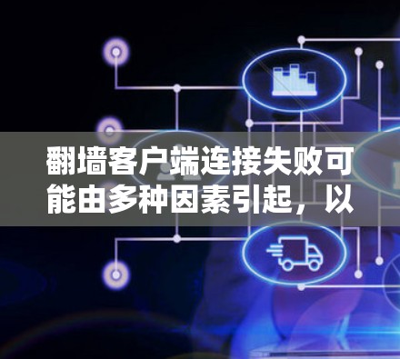 翻墙客户端连接失败可能由多种因素引起,以下是一些可能的原因和解决方法 翻墙客户端连接失败可能由多种因素引起,以下是一些可能的原因和解决方法