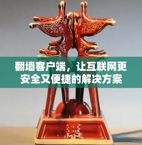 <strong>翻墙</strong>客户端，让互联网更安全又便捷的解决方案