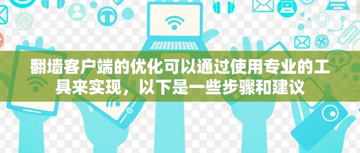翻墙客户端的优化可以通过使用专业的工具来实现,以下是一些步骤和建议 翻墙客户端的优化可以通过使用专业的工具来实现,以下是一些步骤和建议