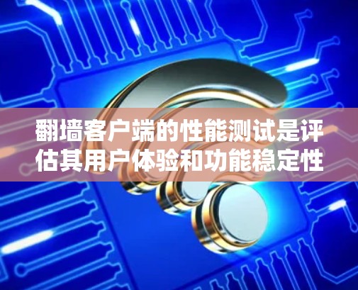 <strong>翻墙</strong>客户端的性能测试是评估其用户体验和功能稳定性的关键步骤。以下是一个详细的分析，涵盖测试的目标、方法和结果