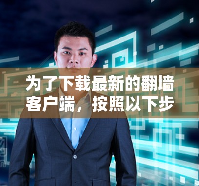 为了下载最新的翻墙客户端,按照以下步骤操作 为了下载最新的翻墙客户端,按照以下步骤操作