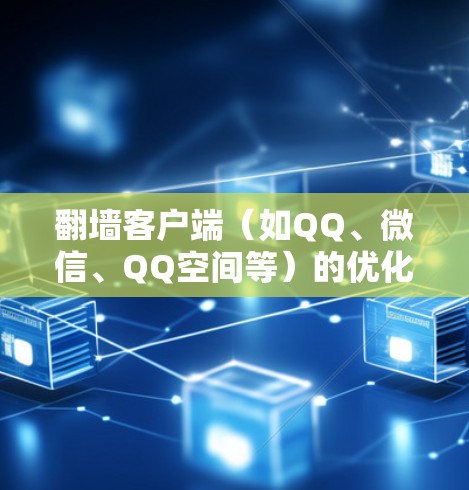 翻墙客户端(如QQ、微信、QQ空间等)的优化主要集中在性能、安全性、可靠性和兼容性等方面。以下是一些优化线路的建议 翻墙客户端(如QQ、微信、QQ空间等)的优化主要集中在性能、安全性、可靠性和兼容性等方面。以下是一些优化线路的建议