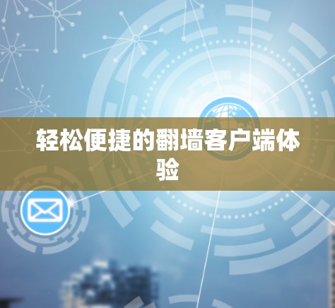轻松便捷的翻墙客户端体验 轻松便捷的翻墙客户端体验