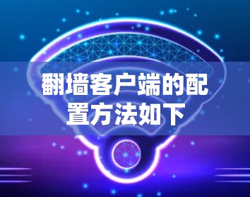 翻墙客户端的配置方法如下 翻墙客户端的配置方法如下