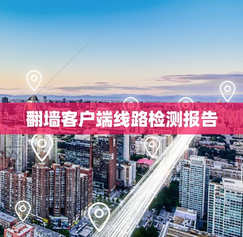 翻墙客户端线路检测报告 翻墙客户端线路检测报告