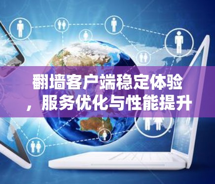 翻墙客户端稳定体验,服务优化与性能提升 翻墙客户端稳定体验,服务优化与性能提升