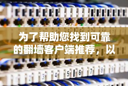 为了帮助您找到可靠的翻墙客户端推荐,以下是详细的步骤和建议 为了帮助您找到可靠的翻墙客户端推荐,以下是详细的步骤和建议