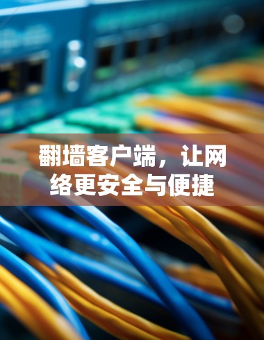 <strong>翻墙</strong>客户端，让网络更安全与便捷