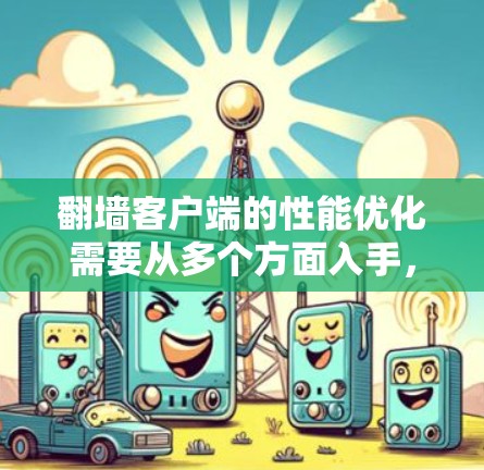 <strong>翻墙</strong>客户端的性能优化需要从多个方面入手，以下是一些优化解决方案