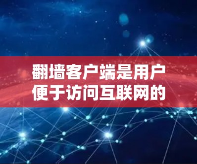 翻墙客户端是用户便于访问互联网的便利方式,但使用时需注意安全和便捷性。以下是基于用户需求的分析和建议 翻墙客户端是用户便于访问互联网的便利方式,但使用时需注意安全和便捷性。以下是基于用户需求的分析和建议