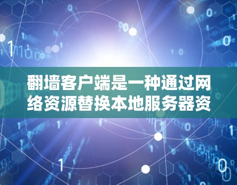 翻墙客户端是一种通过网络资源替换本地服务器资源的工具，通常用于减少服务器负担，节省网络流量。以下是一个详细的使用说明，帮助您熟悉并有效使用翻墙客户端