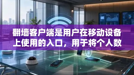 翻墙客户端是用户在移动设备上使用的入口，用于将个人数据（如姓名、密码、地址等）从移动数据线传输到云端设备，以保护隐私和防止数据泄露。以下是关于翻墙客户端入口的一些关键信息