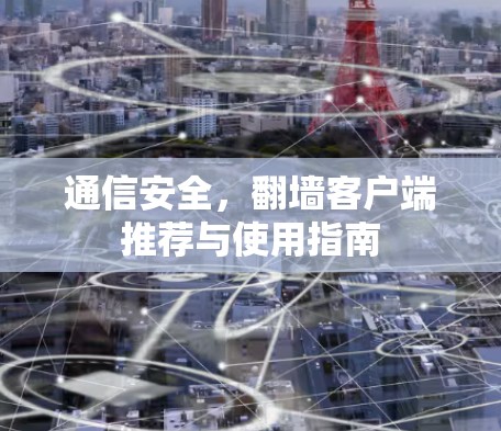 通信安全,翻墙客户端推荐与使用指南 通信安全,翻墙客户端推荐与使用指南