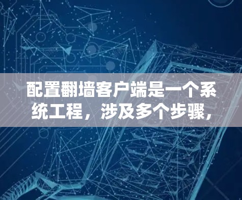 配置<strong>翻墙</strong>客户端是一个系统工程，涉及多个步骤，每一步都需要仔细执行以确保系统的安全和可用性。以下是详细的步骤指南