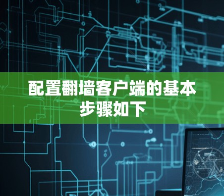 配置翻墙客户端的基本步骤如下 配置翻墙客户端的基本步骤如下
