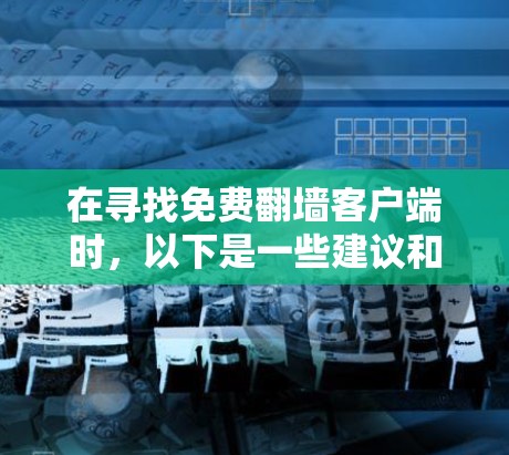 在寻找免费翻墙客户端时，以下是一些建议和步骤，帮助你选择一个合适的软件