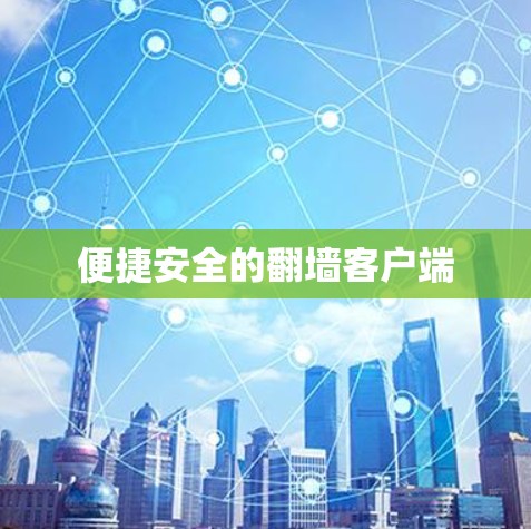 便捷安全的翻墙客户端 便捷安全的翻墙客户端