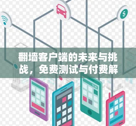 翻墙客户端的未来与挑战,免费测试与付费解决方案 翻墙客户端的未来与挑战,免费测试与付费解决方案