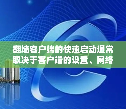 翻墙客户端的快速启动通常取决于客户端的设置、网络连接和系统版本。以下是一些常见的方法和步骤，帮助您快速启动翻墙客户端