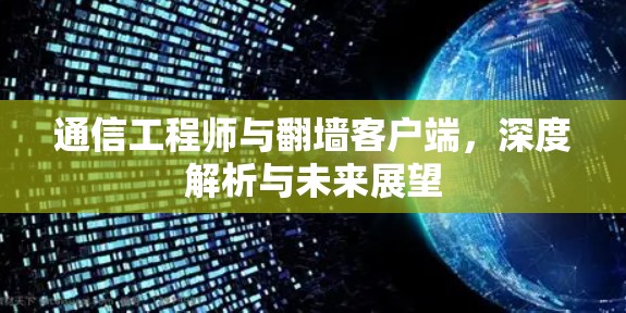 通信工程师与翻墙客户端，深度解析与未来展望