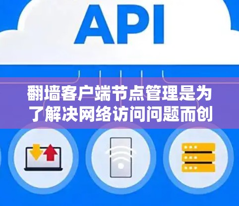 翻墙客户端节点管理是为了解决网络访问问题而创建的工具，帮助管理员管理客户端服务器，确保它们正常运行。以下是详细的操作步骤