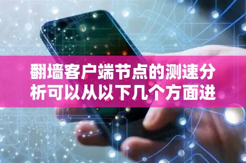 翻墙客户端节点的测速分析可以从以下几个方面进行