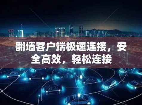 翻墙客户端极速连接,安全高效,轻松连接 翻墙客户端极速连接,安全高效,轻松连接