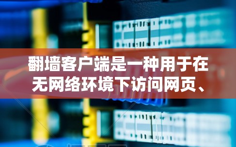翻墙客户端是一种用于在无网络环境下访问网页、文件等资源的工具，也称为镜像服务器。以下是关于如何下载和使用翻墙客户端的步骤说明