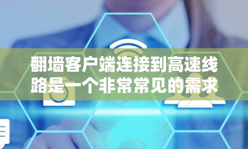 翻墙客户端连接到高速线路是一个非常常见的需求,特别是在需要快速访问互联网资源的情况下。以下是使用翻墙客户端连接到高速线路的步骤和方法 翻墙客户端连接到高速线路是一个非常常见的需求,特别是在需要快速访问互联网资源的情况下。以下是使用翻墙客户端连接到高速线路的步骤和方法