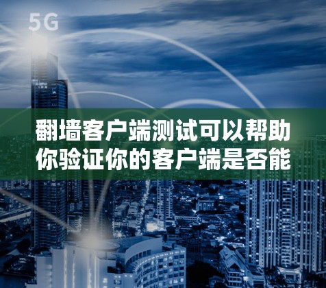 翻墙客户端测试可以帮助你验证你的客户端是否能够正常访问外部服务器或设备。以下是一些步骤,帮助你进行有效的测试 翻墙客户端测试可以帮助你验证你的客户端是否能够正常访问外部服务器或设备。以下是一些步骤,帮助你进行有效的测试