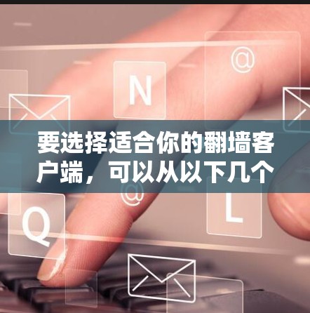 要选择适合你的翻墙客户端,可以从以下几个方面进行比较 要选择适合你的翻墙客户端,可以从以下几个方面进行比较