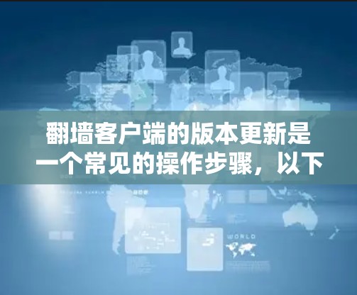 翻墙客户端的版本更新是一个常见的操作步骤,以下是一步步的指导 翻墙客户端的版本更新是一个常见的操作步骤,以下是一步步的指导