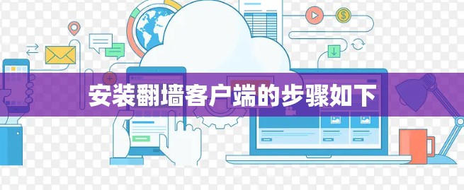 安装翻墙客户端的步骤如下