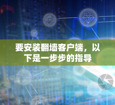 要安装<strong>翻墙</strong>客户端，以下是一步步的指导