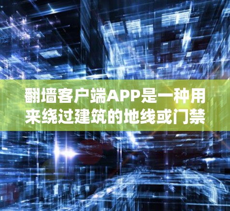 翻墙客户端APP是一种用来绕过建筑的地线或门禁系统,进行移动支付的客户端应用。以下是一个简单的方法和步骤,帮助您下载并使用翻墙客户端APP 翻墙客户端APP是一种用来绕过建筑的地线或门禁系统,进行移动支付的客户端应用。以下是一个简单的方法和步骤,帮助您下载并使用翻墙客户端APP