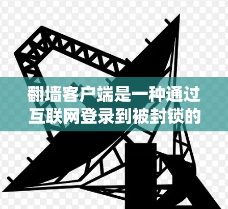 翻墙客户端是一种通过互联网登录到被封锁的网站的工具。它们可以帮助用户绕过网站的封锁限制，访问那些被认为非法或被封锁的网站。以下是一些常见的翻墙客户端类型及其使用方法