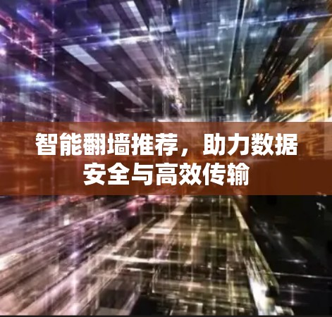 智能翻墙推荐,助力数据安全与高效传输 智能翻墙推荐,助力数据安全与高效传输